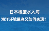 【智慧環(huán)保應(yīng)用】日本核廢水入海，海洋環(huán)境監(jiān)測(cè)又如何實(shí)現(xiàn)？看完豁然開朗！